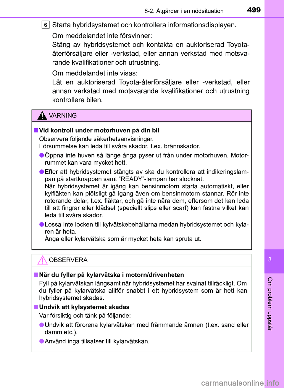 TOYOTA AURIS 2018  Bruksanvisningar (in Swedish) 4998-2. Åtgärder i en nödsituation
OM12M59SE
8
Om problem uppstår
Starta hybridsystemet och kontrollera informationsdisplayen.
Om meddelandet inte försvinner:
Stäng av hybridsystemet och kontakt