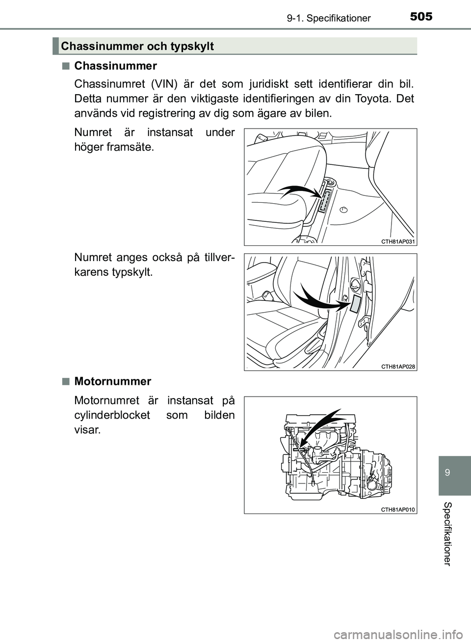 TOYOTA AURIS 2018  Bruksanvisningar (in Swedish) 5059-1. Specifikationer
OM12M59SE
9
Specifikationer
nChassinummer
Chassinumret (VIN) är det som juridiskt sett identifierar din bil.
Detta nummer är den viktigaste identifieringen av din Toyota. Det