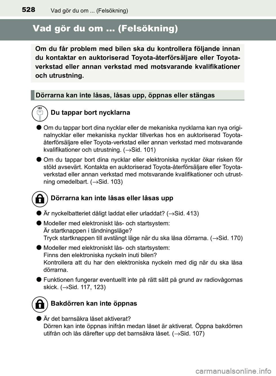 TOYOTA AURIS 2018  Bruksanvisningar (in Swedish) 528
OM12M59SE
Vad gör du om ... (Felsökning)
Vad gör du om ... (Felsökning)
lOm du tappar bort dina nycklar eller de mekaniska nycklarna kan nya origi-
nalnycklar eller mekaniska nycklar tillverka