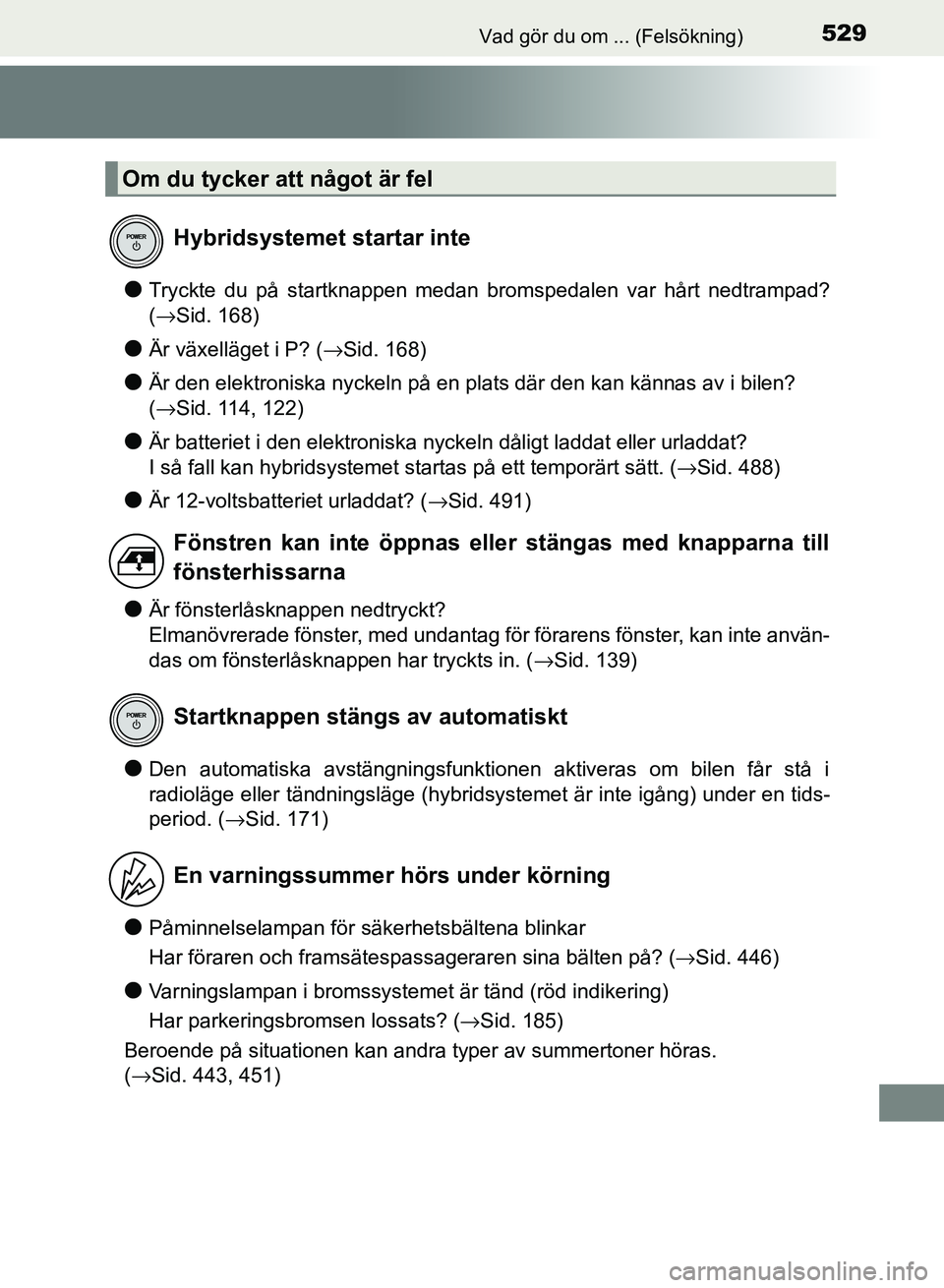 TOYOTA AURIS 2018  Bruksanvisningar (in Swedish) 529Vad gör du om ... (Felsökning)
OM12M59SE
lTryckte du på startknappen medan bromspedalen var hårt nedtrampad?
(→Sid. 168)
lÄr växelläget i P? (→Sid. 168)
lÄr den elektroniska nyckeln på