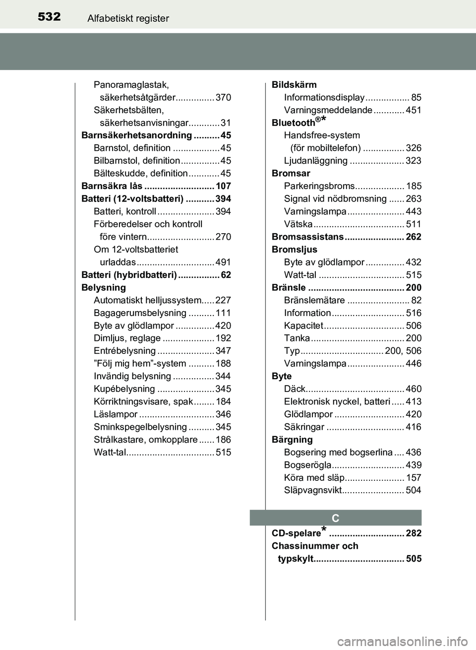 TOYOTA AURIS 2018  Bruksanvisningar (in Swedish) 532Alfabetiskt register
OM12M59SE 
Panoramaglastak, säkerhetsåtgärder............... 370
Säkerhetsbälten,  säkerhetsanvisningar............ 31
Barnsäkerhetsanordning .......... 45
Barnstol, def
