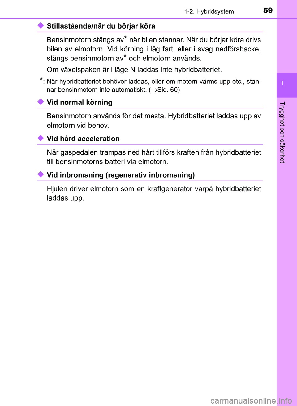 TOYOTA AURIS 2018  Bruksanvisningar (in Swedish) 591-2. Hybridsystem
1
Trygghet och säkerhet
OM12M59SE
uStillastående/när du börjar köra
Bensinmotorn stängs av
* när bilen stannar. När du börjar köra drivs
bilen av elmotorn. Vid körning i