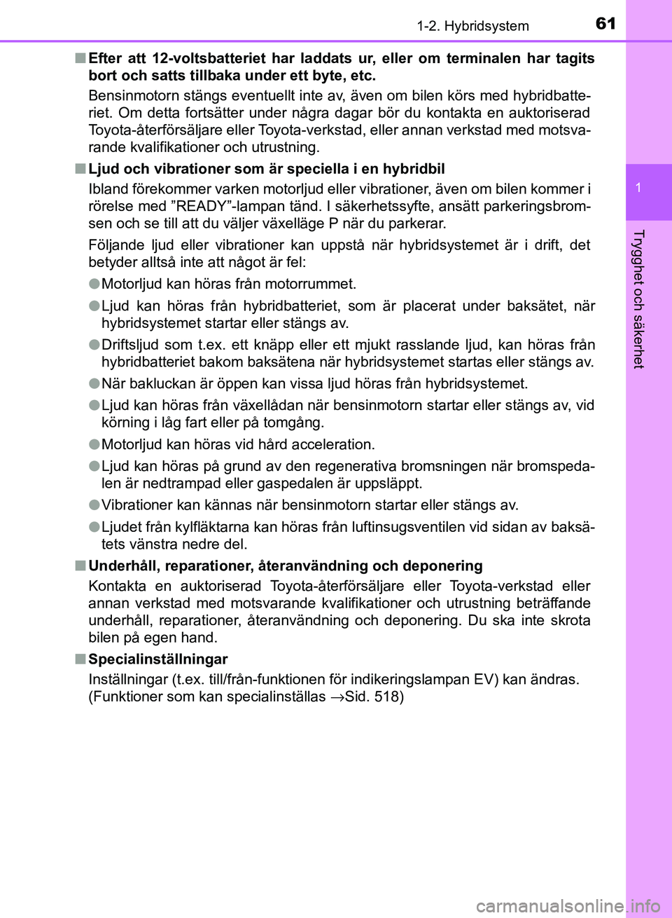 TOYOTA AURIS 2018  Bruksanvisningar (in Swedish) 611-2. Hybridsystem
1
Trygghet och säkerhet
OM12M59SEn
Efter att 12-voltsbatteriet har laddats ur, eller om terminalen har tagits
bort och satts tillbaka under ett byte, etc.
Bensinmotorn stängs eve