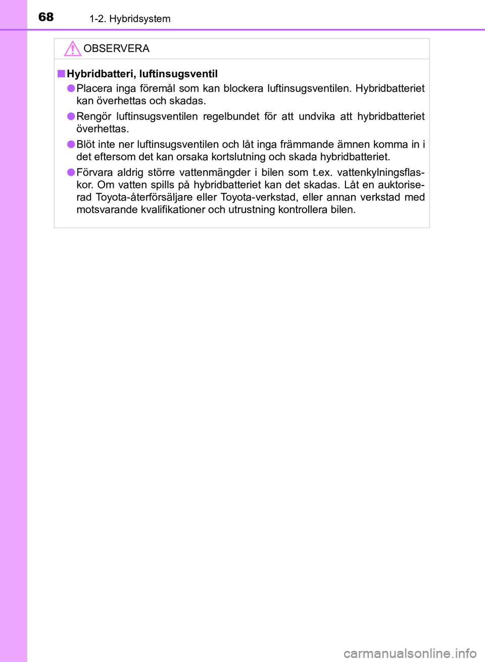 TOYOTA AURIS 2018  Bruksanvisningar (in Swedish) 681-2. Hybridsystem
OM12M59SEOBSERVERA
n
Hybridbatteri, luftinsugsventil
l Placera inga föremål som kan blockera luftinsugsventilen. Hybridbatteriet
kan överhettas och skadas.
l Rengör luftinsugsv