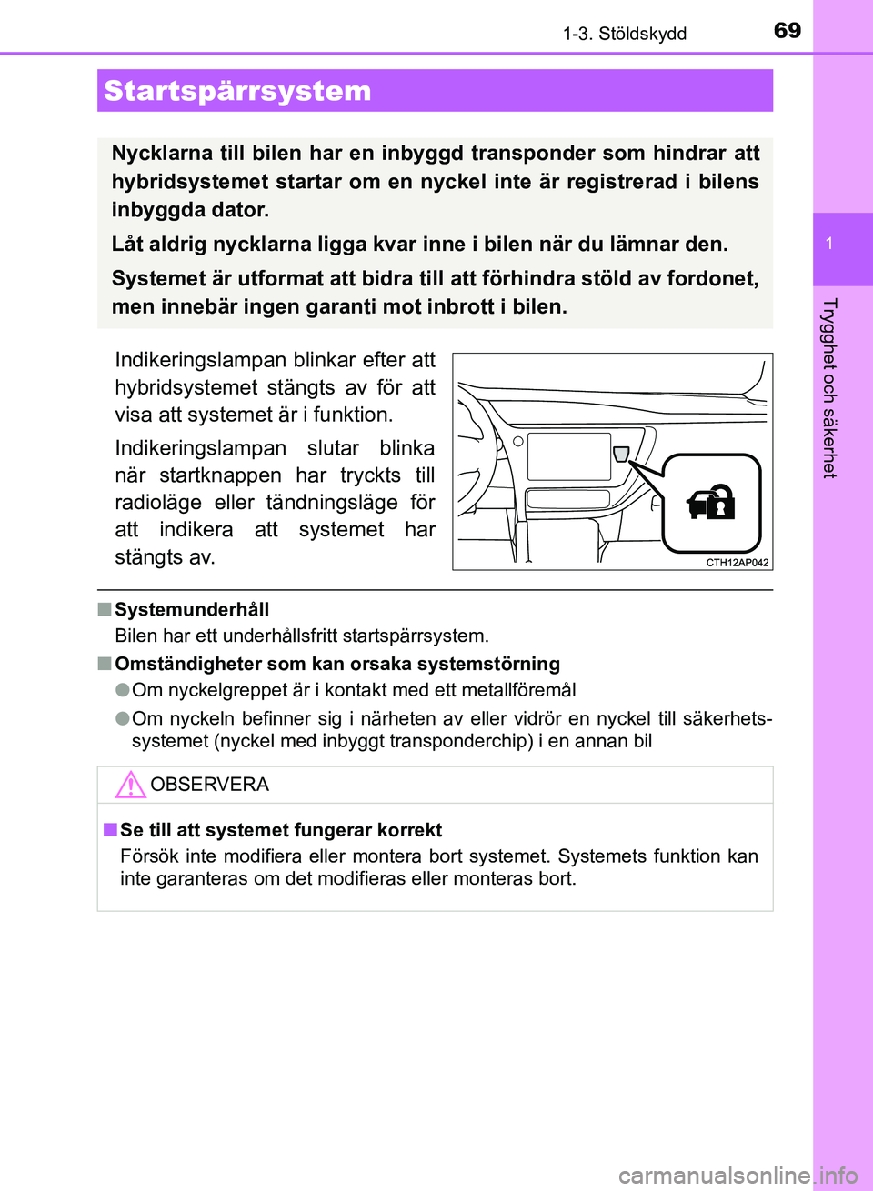 TOYOTA AURIS 2018  Bruksanvisningar (in Swedish) 69
1
Trygghet och säkerhet
OM12M59SE
1-3. Stöldskydd
Indikeringslampan blinkar efter att
hybridsystemet stängts av för att
visa att systemet är i funktion.
Indikeringslampan slutar blinka
när st