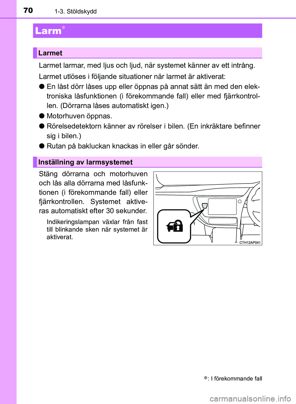 TOYOTA AURIS 2018  Bruksanvisningar (in Swedish) 701-3. Stöldskydd
OM12M59SE
Larmet larmar, med ljus och ljud, när systemet känner av ett intrång.
Larmet utlöses i följande situationer när larmet är aktiverat:
lEn låst dörr låses upp elle