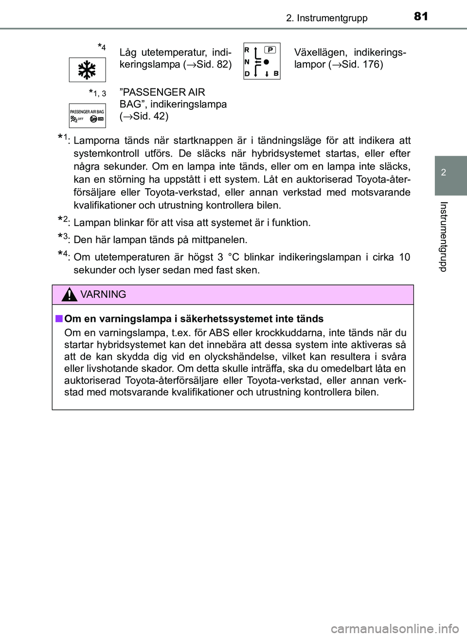 TOYOTA AURIS 2018 Bruksanvisningar (in Swedish) 812. Instrumentgrupp
OM12M59SE
2
Instrumentgrupp
*1: Lamporna tänds när startknappen är i tändningsläge för att indikera attsystemkontroll utförs. De släcks när hybridsystemet startas, eller TOYOTA AURIS 2018 Bruksanvisningar (in Swedish) 812. Instrumentgrupp
OM12M59SE
2
Instrumentgrupp
*1: Lamporna tänds när startknappen är i tändningsläge för att indikera attsystemkontroll utförs. De släcks när hybridsystemet startas, eller