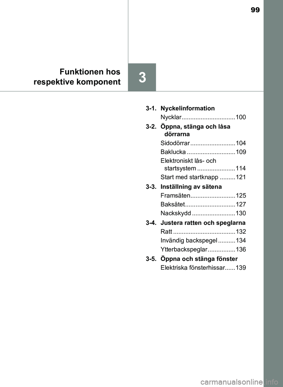 TOYOTA AURIS 2018  Bruksanvisningar (in Swedish) 99
3
Funktionen hos
respektive komponent
OM12M59SE  3-1. Nyckelinformation
Nycklar ............................... 100
3-2.  Öppna, stänga och låsa  dörrarna
Sidodörrar ..........................