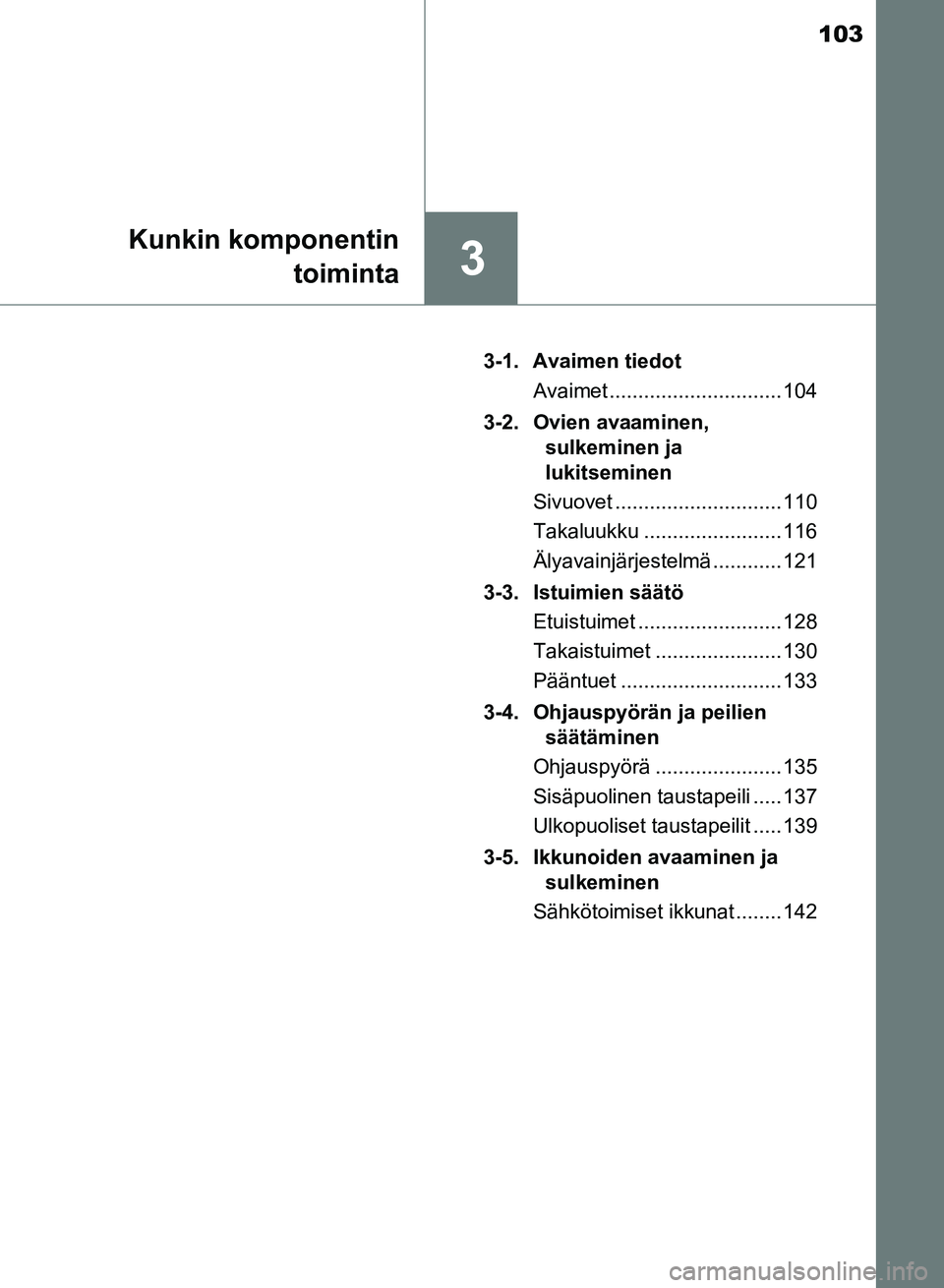 TOYOTA AURIS 2018  Omistajan Käsikirja (in Finnish) 103
3
Kunkin komponentintoiminta
OM12M54FI 3-1. Avaimen tiedot
Avaimet .............................. 104
3-2. Ovien avaaminen,  sulkeminen ja
lukitseminen
Sivuovet ............................. 110
T