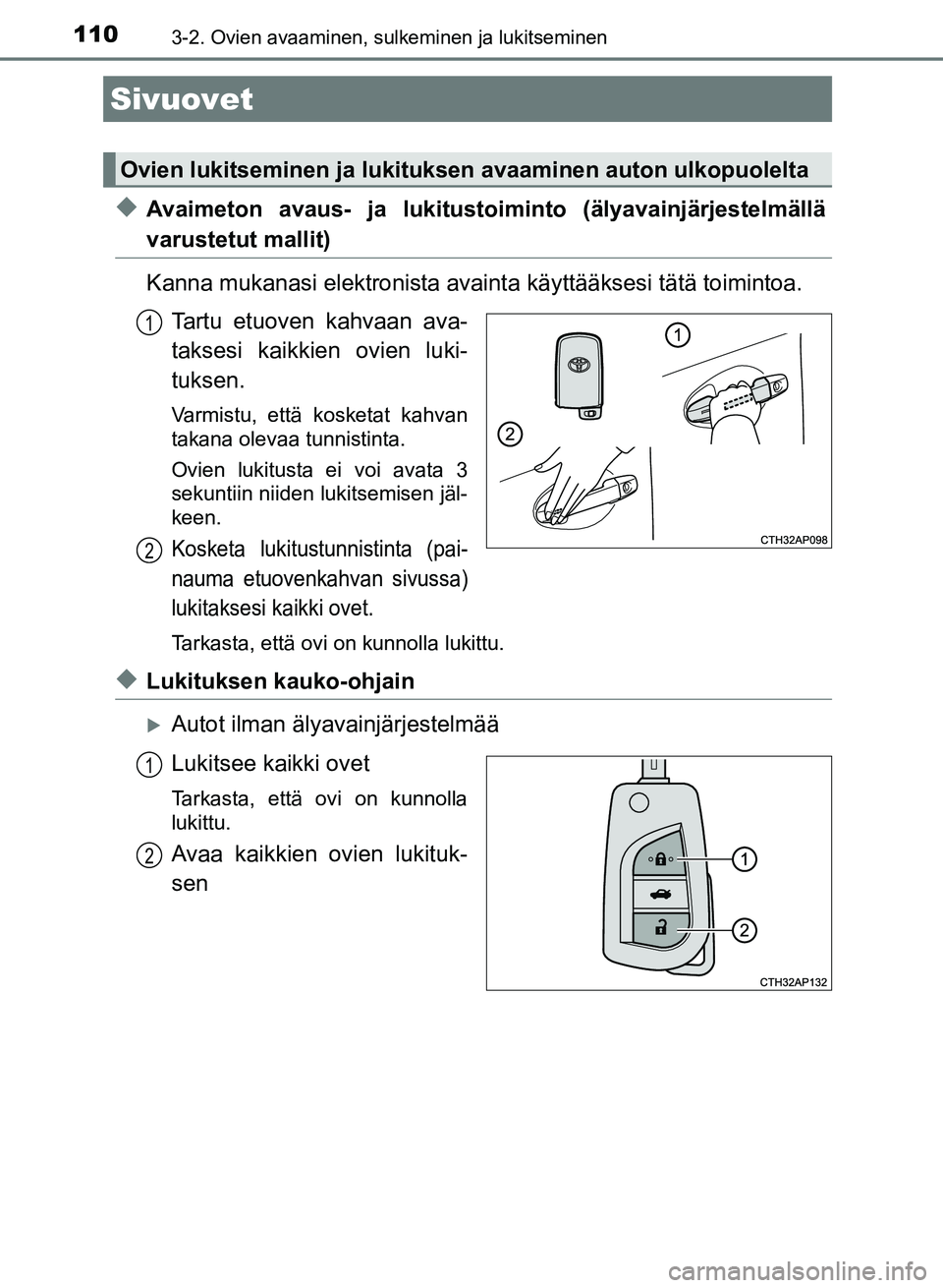 TOYOTA AURIS 2018  Omistajan Käsikirja (in Finnish) 110
OM12M54FI
3-2. Ovien avaaminen, sulkeminen ja lukitseminen
uAvaimeton avaus- ja lukitustoiminto (älyavainjärjestelmällä
varustetut mallit)
Kanna mukanasi elektronista avainta käyttääksesi t