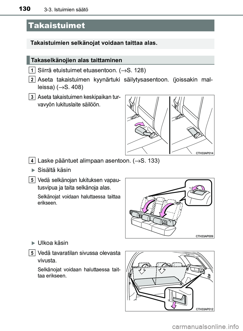 TOYOTA AURIS 2018  Omistajan Käsikirja (in Finnish) 1303-3. Istuimien säätö
OM12M54FI
Siirrä etuistuimet etuasentoon. (→S. 128)
Aseta takaistuimen kyynärtuki sä ilytysasentoon. (joissakin mal-
leissa) ( →S. 408)
Aseta takaistuimen keskipaikan