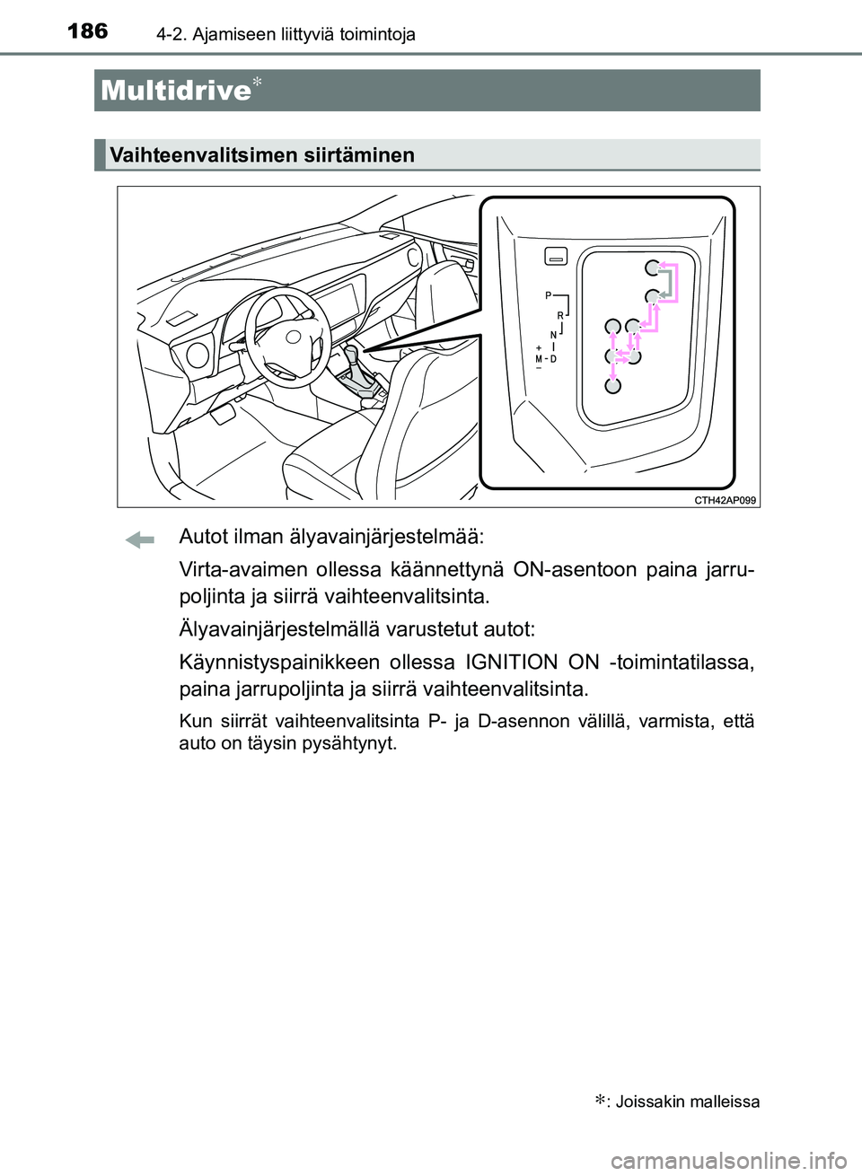 TOYOTA AURIS 2018  Omistajan Käsikirja (in Finnish) 1864-2. Ajamiseen liittyviä toimintoja
OM12M54FI
Autot ilman älyavainjärjestelmää:
Virta-avaimen ollessa käännettynä ON-asentoon paina jarru-
poljinta ja siirrä  vaihteenvalitsinta.
Älyavain