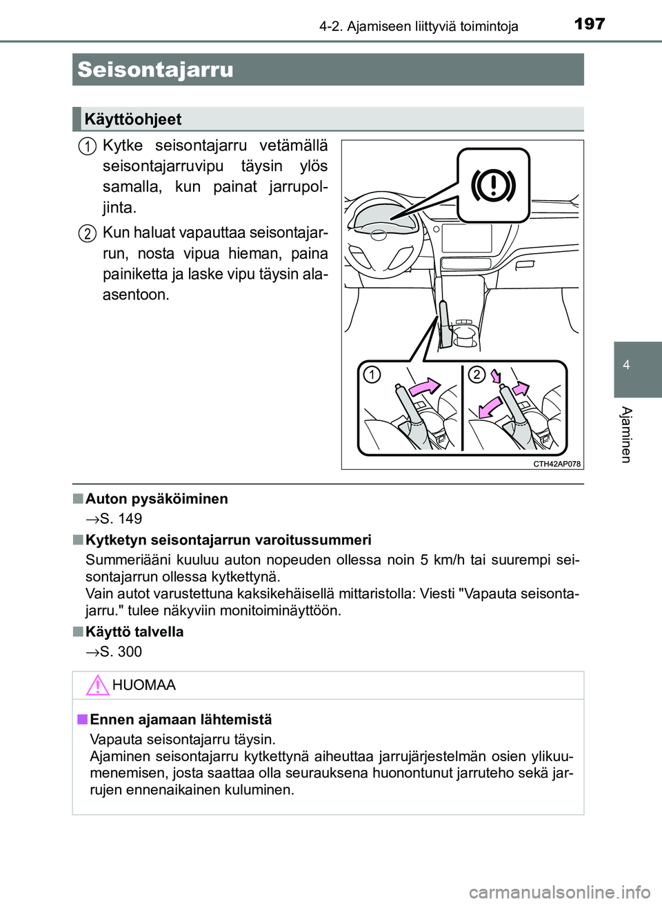 TOYOTA AURIS 2018  Omistajan Käsikirja (in Finnish) 1974-2. Ajamiseen liittyviä toimintoja
OM12M54FI
4
Ajaminen
Kytke seisontajarru vetämällä
seisontajarruvipu täysin ylös
samalla, kun painat jarrupol-
jinta.
Kun haluat vapauttaa seisontajar-
run