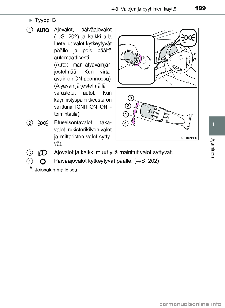 TOYOTA AURIS 2018  Omistajan Käsikirja (in Finnish) 1994-3. Valojen ja pyyhinten käyttö
OM12M54FI
4
Ajaminen
Ty y p p i  B
Ajovalot, päiväajovalot
(
→S. 202) ja kaikki alla
luetellut valot kytkeytyvät
päälle ja pois päältä
automaattisest