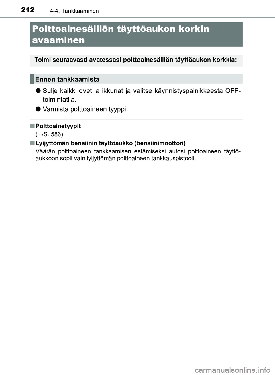 TOYOTA AURIS 2018  Omistajan Käsikirja (in Finnish) 212
OM12M54FI
4-4. Tankkaaminen
lSulje kaikki ovet ja ikkunat ja valitse käynnistyspainikkeesta OFF-
toimintatila.
l Varmista polttoaineen tyyppi.
nPolttoainetyypit
(→S. 586)
n Lyijyttömän bensii