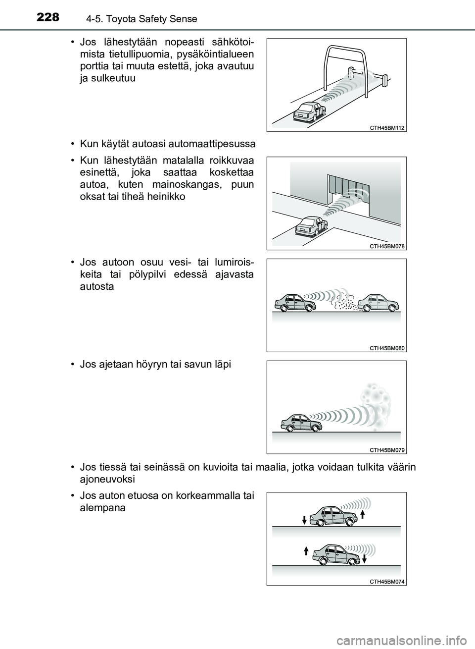 TOYOTA AURIS 2018  Omistajan Käsikirja (in Finnish) 2284-5. Toyota Safety Sense
OM12M54FI• Kun käytät autoasi automaattipesussa
• Jos tiessä tai seinässä on kuvioita tai maalia, jotka voidaan tulkita väärin
ajoneuvoksi
• Jos lähestytään