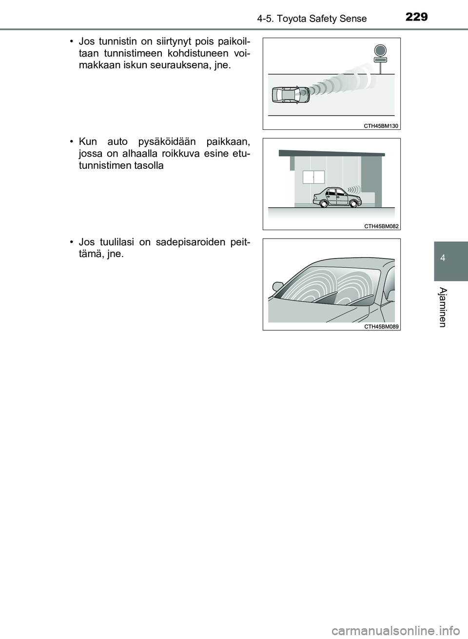 TOYOTA AURIS 2018  Omistajan Käsikirja (in Finnish) 2294-5. Toyota Safety Sense
OM12M54FI
4
Ajaminen
• Jos tunnistin on siirtynyt pois paikoil-taan tunnistimeen kohdistuneen voi-
makkaan iskun seurauksena, jne.
• Kun auto pysäköidään paikkaan, 