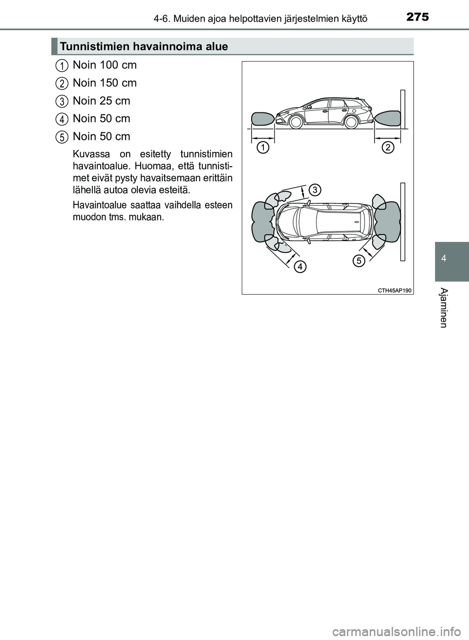 TOYOTA AURIS 2018  Omistajan Käsikirja (in Finnish) 2754-6. Muiden ajoa helpottavien järjestelmien käyttö
OM12M54FI
4
Ajaminen
Noin 100 cm
Noin 150 cm
Noin 25 cm
Noin 50 cm
Noin 50 cm
Kuvassa on esitetty tunnistimien
havaintoalue. Huomaa, että tunn