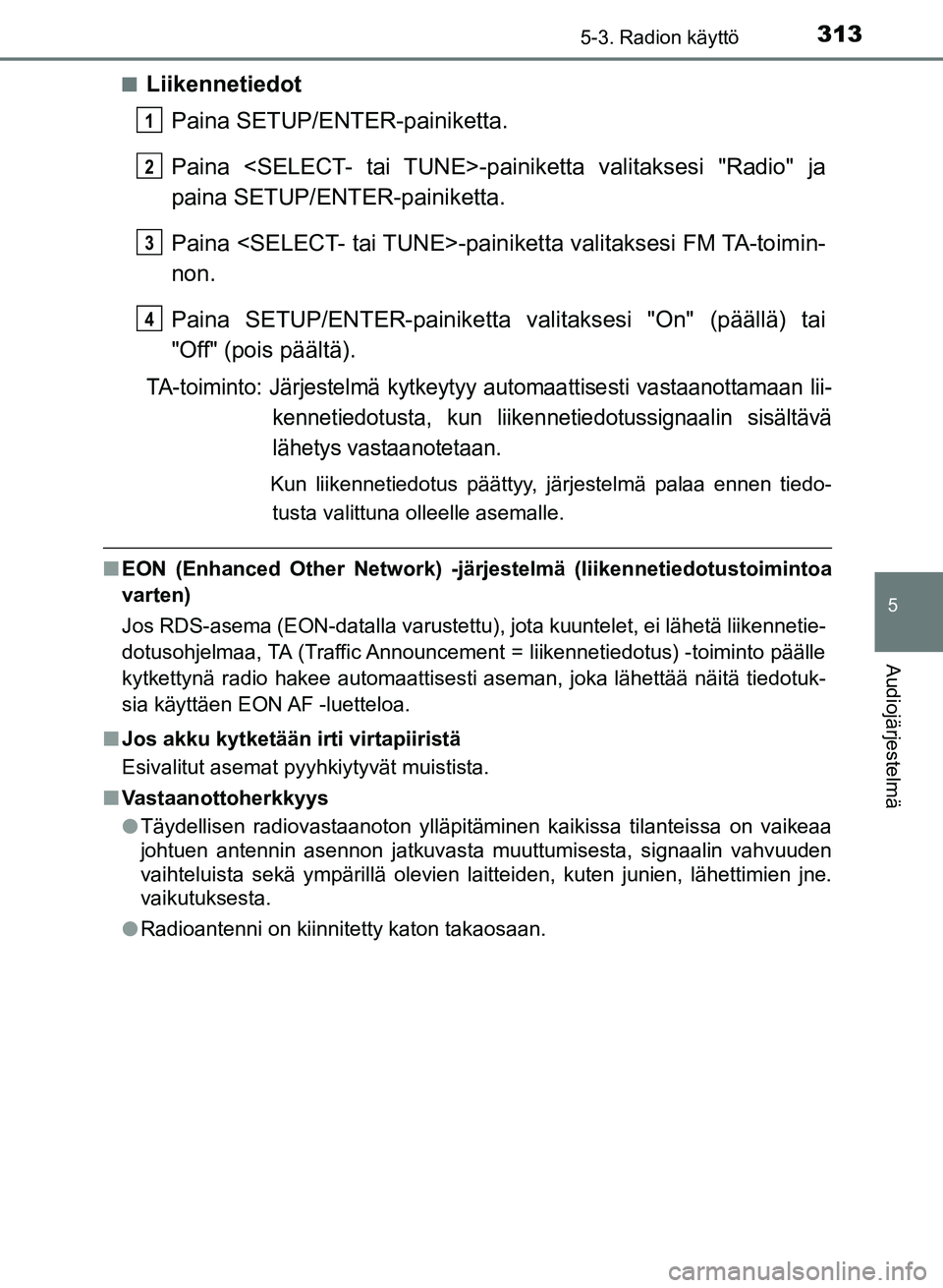 TOYOTA AURIS 2018  Omistajan Käsikirja (in Finnish) 3135-3. Radion käyttö
OM12M54FI
5
Audiojärjestelmä
nLiikennetiedotPaina SETUP/ENTER-painiketta.
Paina <SELECT- tai TUNE>-pain iketta valitaksesi "Radio" ja
paina SETUP/ENTER-painiketta.
Paina <SEL