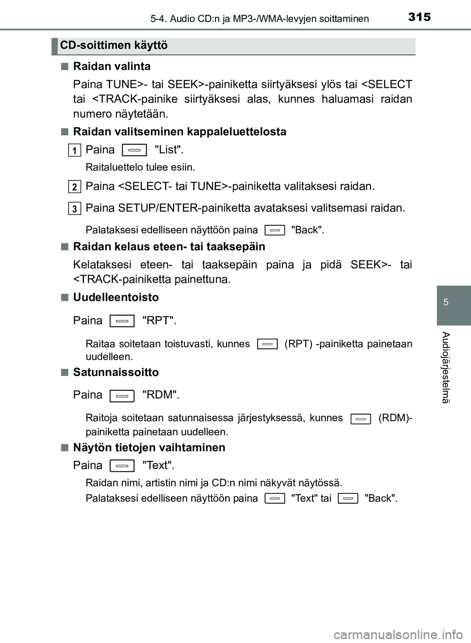 TOYOTA AURIS 2018  Omistajan Käsikirja (in Finnish) 3155-4. Audio CD:n ja MP3-/WMA-levyjen soittaminen
OM12M54FI
5
Audiojärjestelmä
nRaidan valinta
Paina TUNE>- tai SEEK>-painiketta siirtyäksesi ylös tai <SELECT
tai <TRACK-painike siirtyäksesi ala