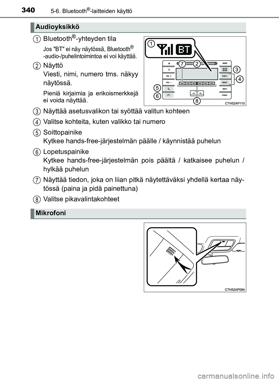 TOYOTA AURIS 2018  Omistajan Käsikirja (in Finnish) 3405-6. Bluetooth®-laitteiden käyttö
OM12M54FI
Bluetooth®-yhteyden tila
Jos "BT" ei näy näytössä, Bluetooth® 
-audio-/puhelintoimint oa ei voi käyttää.
Näyttö 
Viesti, nimi, numero tms. 