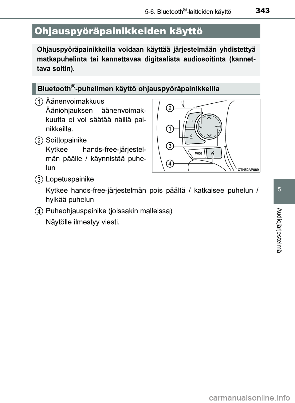 TOYOTA AURIS 2018  Omistajan Käsikirja (in Finnish) 3435-6. Bluetooth®-laitteiden käyttö
OM12M54FI
5
Audiojärjestelmä
Äänenvoimakkuus 
Ääniohjauksen äänenvoimak-
kuutta ei voi säätää näillä pai-
nikkeilla.
Soittopainike 
Kytkee hands-f