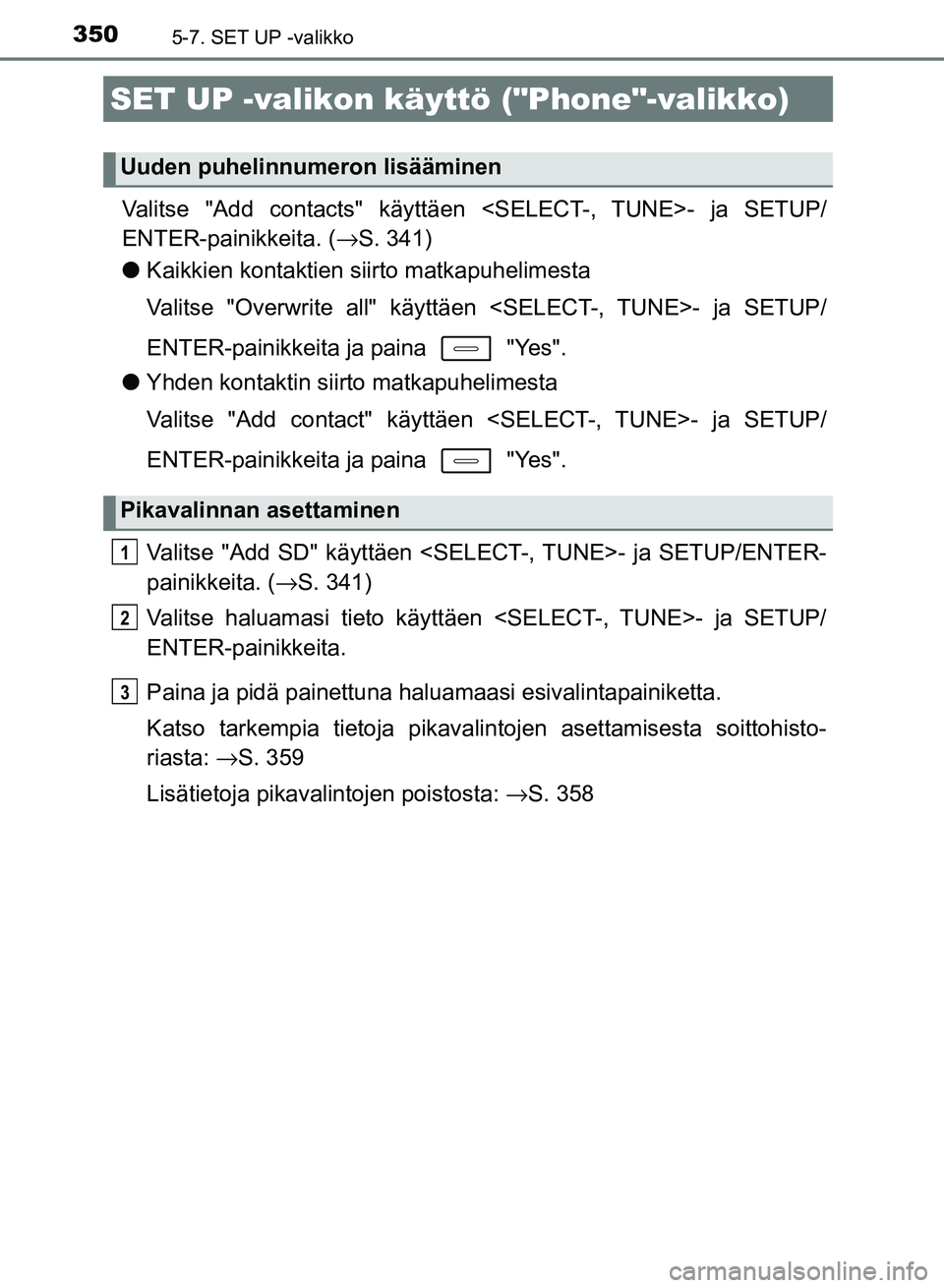 TOYOTA AURIS 2018  Omistajan Käsikirja (in Finnish) 3505-7. SET UP -valikko
OM12M54FI
Valitse "Add contacts" käyttäen <SELECT-, TUNE>- ja SETUP/
ENTER-painikkeita. (→S. 341)
l Kaikkien kontaktien siirto matkapuhelimesta
Valitse "Overwrite all" käy