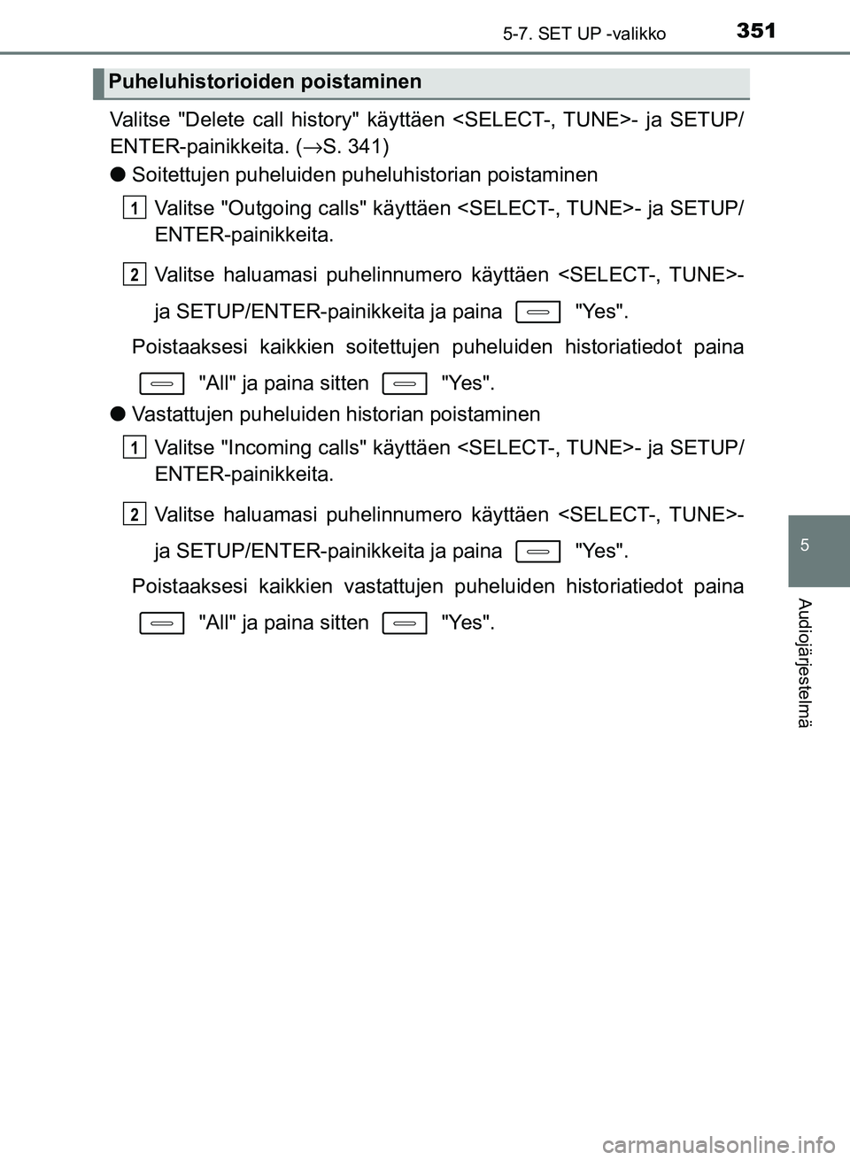 TOYOTA AURIS 2018  Omistajan Käsikirja (in Finnish) 3515-7. SET UP -valikko
OM12M54FI
5
Audiojärjestelmä
Valitse "Delete call history" käyttäen <SELECT-, TUNE>- ja SETUP/
ENTER-painikkeita. (→S. 341)
l Soitettujen puheluiden puheluhistorian poist