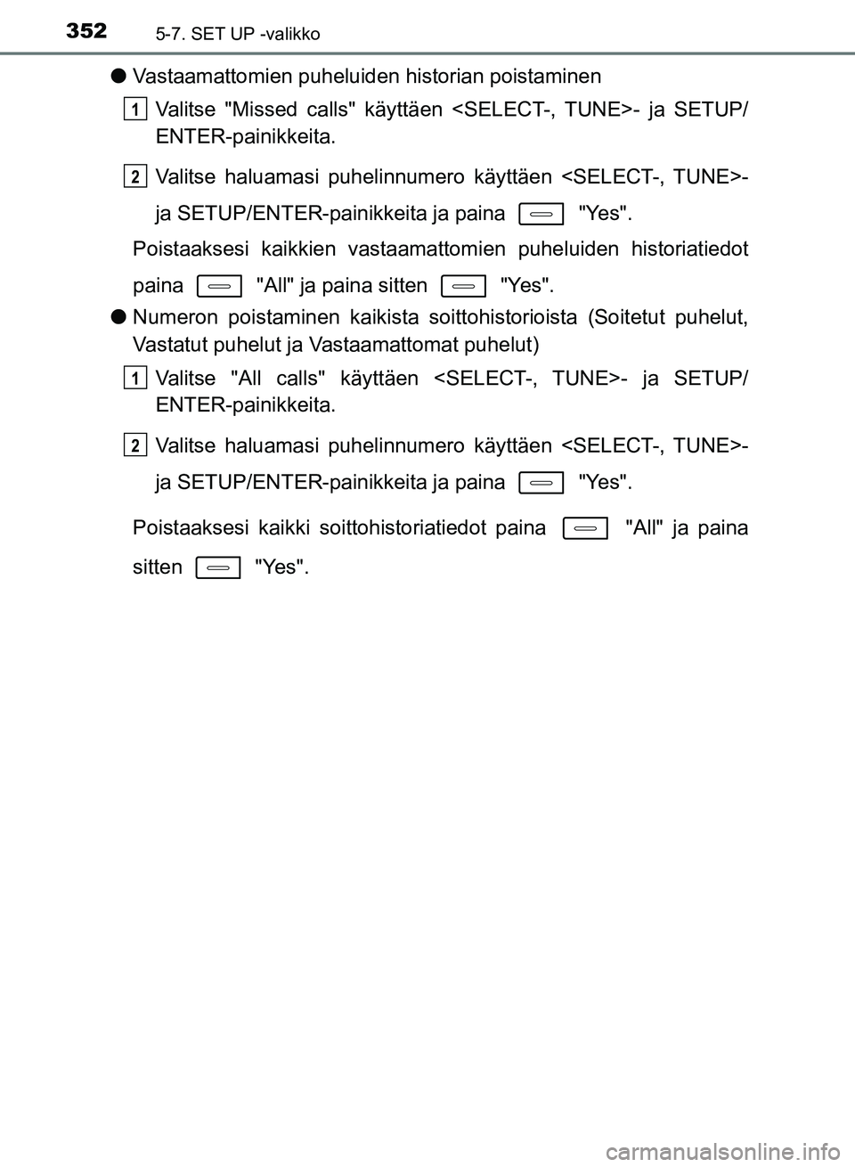 TOYOTA AURIS 2018  Omistajan Käsikirja (in Finnish) 3525-7. SET UP -valikko
OM12M54FI
lVastaamattomien puheluiden historian poistaminen
Valitse "Missed calls" käyttäen <SELECT-, TUNE>- ja SETUP/
ENTER-painikkeita.
Valitse haluamasi puhelinnumero käy