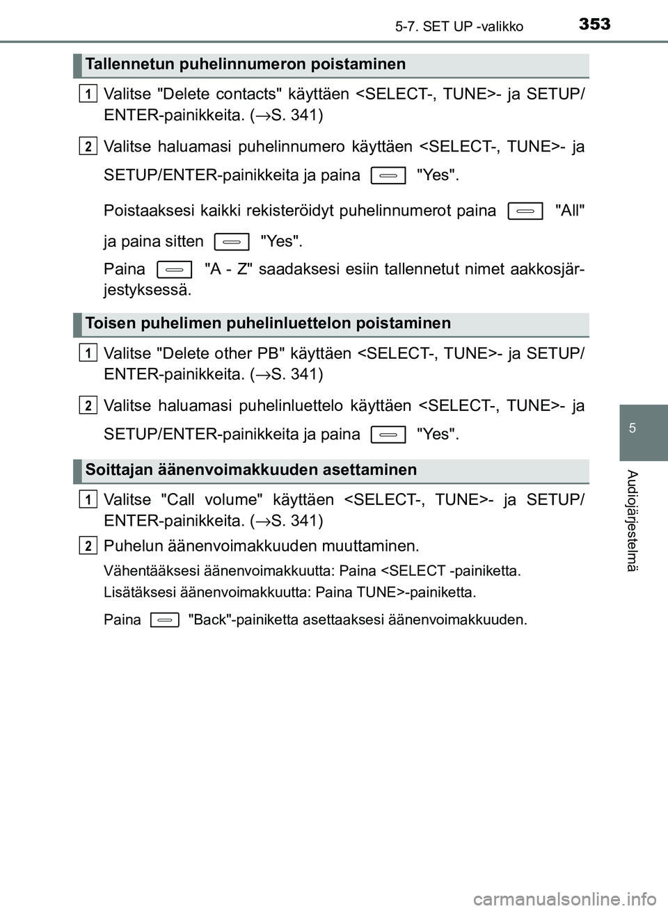 TOYOTA AURIS 2018  Omistajan Käsikirja (in Finnish) 3535-7. SET UP -valikko
OM12M54FI
5
Audiojärjestelmä
Valitse "Delete contacts" käyttäen <SELECT-, TUNE>- ja SETUP/
ENTER-painikkeita. (→S. 341)
Valitse haluamasi puhelinnumero käyttäen <SELECT