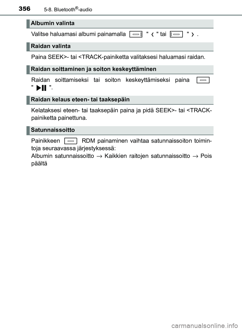 TOYOTA AURIS 2018  Omistajan Käsikirja (in Finnish) 3565-8. Bluetooth®-audio
OM12M54FI
Valitse haluamasi albumi painamalla   " " tai   " .
Paina SEEK>- tai <TRACK-painiketta valitaksesi haluamasi raidan.
Raidan soittamiseksi tai soiton keskeyttämisek