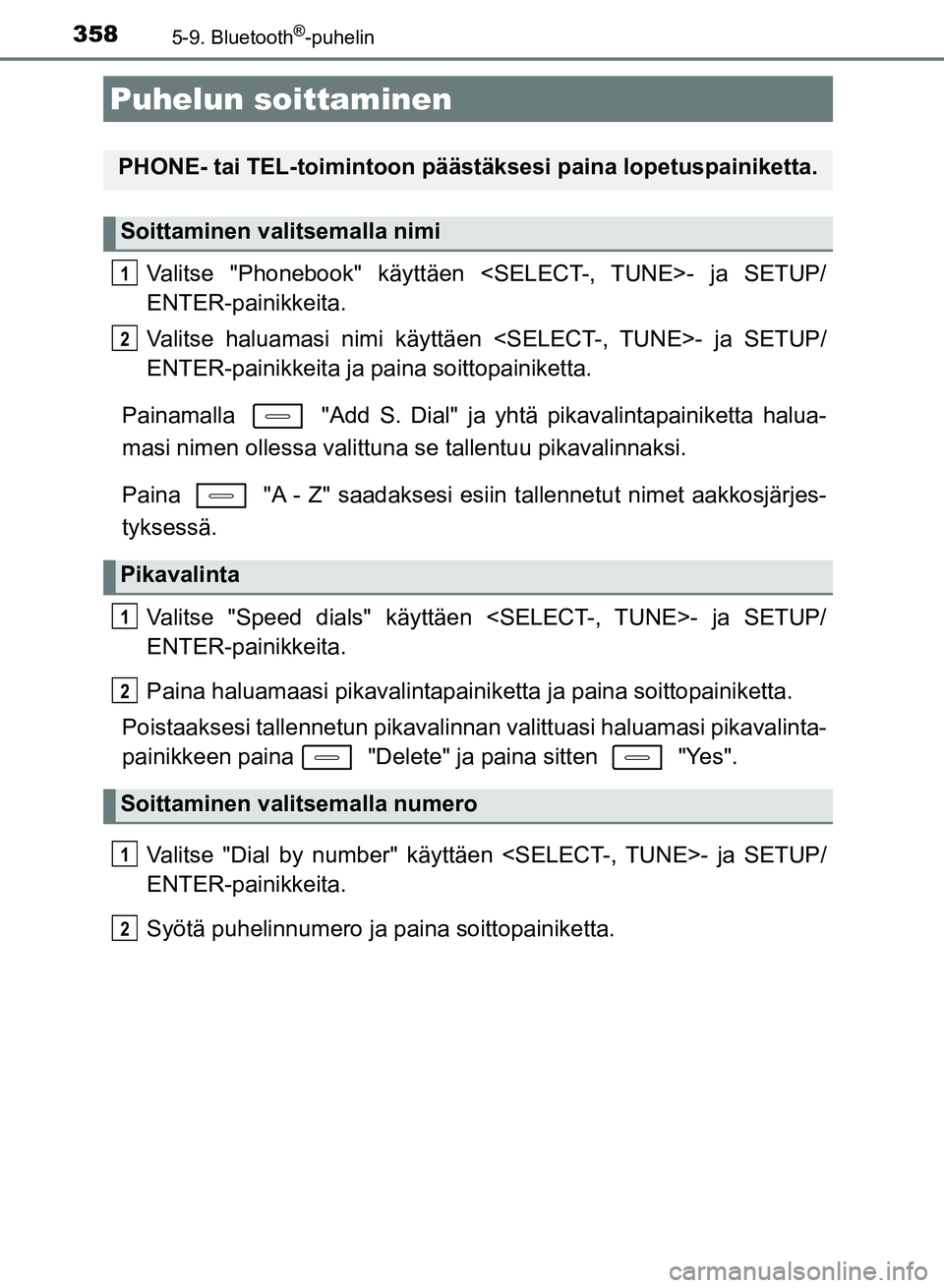 TOYOTA AURIS 2018  Omistajan Käsikirja (in Finnish) 358
OM12M54FI
5-9. Bluetooth®-puhelin
Valitse "Phonebook" käyttäen <SELECT-, TUNE>- ja SETUP/
ENTER-painikkeita.
Valitse haluamasi nimi käyttäen <SELECT-, TUNE>- ja SETUP/
ENTER-painikkeita ja pa