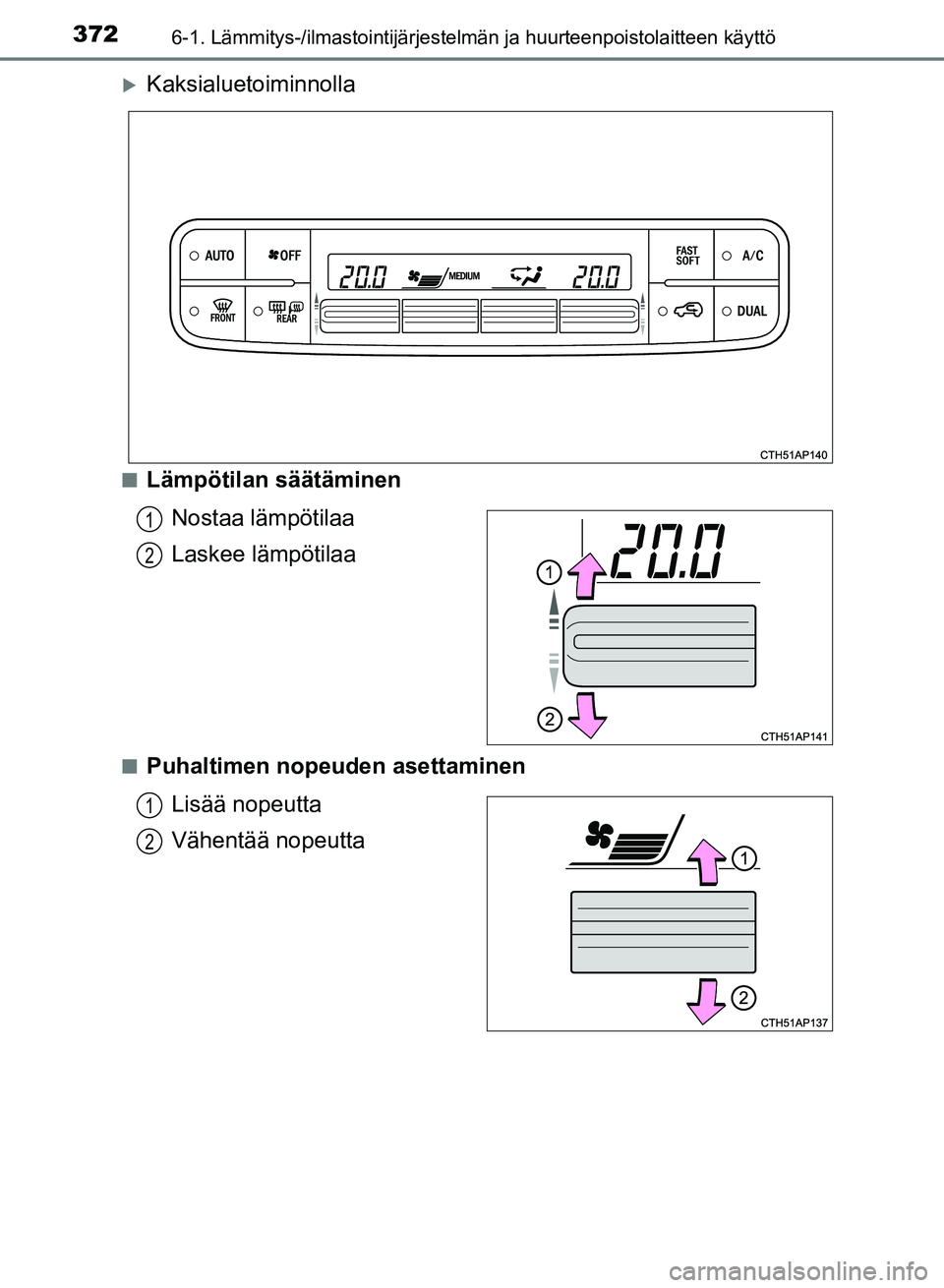 TOYOTA AURIS 2018  Omistajan Käsikirja (in Finnish) 3726-1. Lämmitys-/ilmastointijärjestelmän ja huurteenpoistolaitteen käyttö
OM12M54FI
Kaksialuetoiminnolla
nLämpötilan säätäminen
Nostaa lämpötilaa
Laskee lämpötilaa
nPuhaltimen nopeud