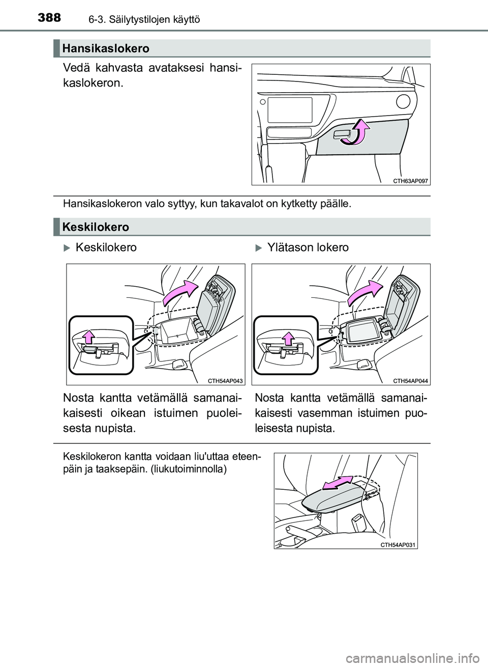TOYOTA AURIS 2018  Omistajan Käsikirja (in Finnish) 3886-3. Säilytystilojen käyttö
OM12M54FI
Vedä kahvasta avataksesi hansi-
kaslokeron.
Hansikaslokeron valo syttyy, kun takavalot on kytketty päälle.
Hansikaslokero
Keskilokero
KeskilokeroYl