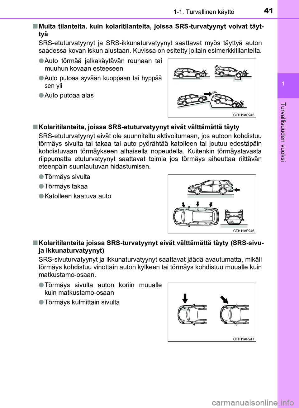 TOYOTA AURIS 2018 Omistajan Käsikirja (in Finnish) 411-1. Turvallinen käyttö
1
Turvallisuuden vuoksi
OM12M54FIn
Muita tilanteita, kuin kolaritilanteita, joissa SRS-turvatyyn yt voivat täyt-
tyä
SRS-etuturvatyynyt ja SRS-ikkunaturvatyynyt saattavat TOYOTA AURIS 2018 Omistajan Käsikirja (in Finnish) 411-1. Turvallinen käyttö
1
Turvallisuuden vuoksi
OM12M54FIn
Muita tilanteita, kuin kolaritilanteita, joissa SRS-turvatyyn yt voivat täyt-
tyä
SRS-etuturvatyynyt ja SRS-ikkunaturvatyynyt saattavat