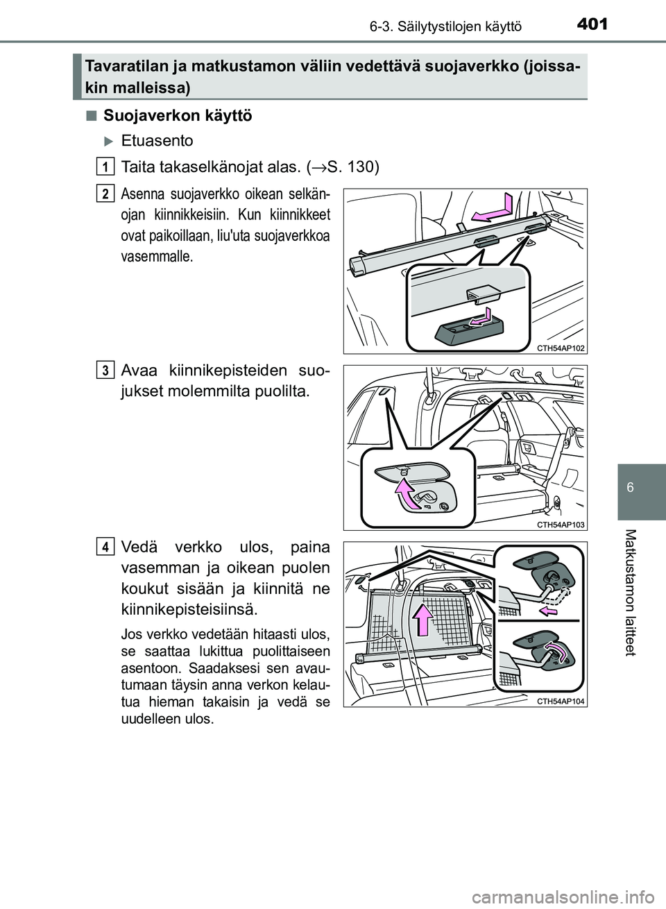 TOYOTA AURIS 2018  Omistajan Käsikirja (in Finnish) 4016-3. Säilytystilojen käyttö
OM12M54FI
6
Matkustamon laitteet
nSuojaverkon käyttö
Etuasento
Taita takaselkänojat alas. (→S. 130)
Asenna suojaverkko oikean selkän-
ojan kiinnikkeisiin. Ku