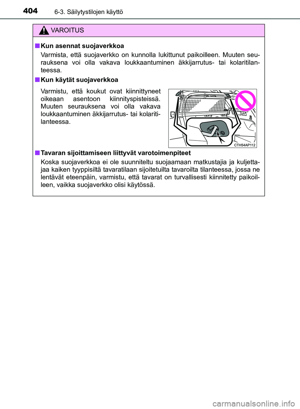TOYOTA AURIS 2018  Omistajan Käsikirja (in Finnish) 4046-3. Säilytystilojen käyttö
OM12M54FI
VAROITUS
nKun asennat suojaverkkoa
Varmista, että suojaverkko on kunnolla lukittunut paikoilleen. Muuten seu-
rauksena voi olla vakava loukkaantuminen äkk