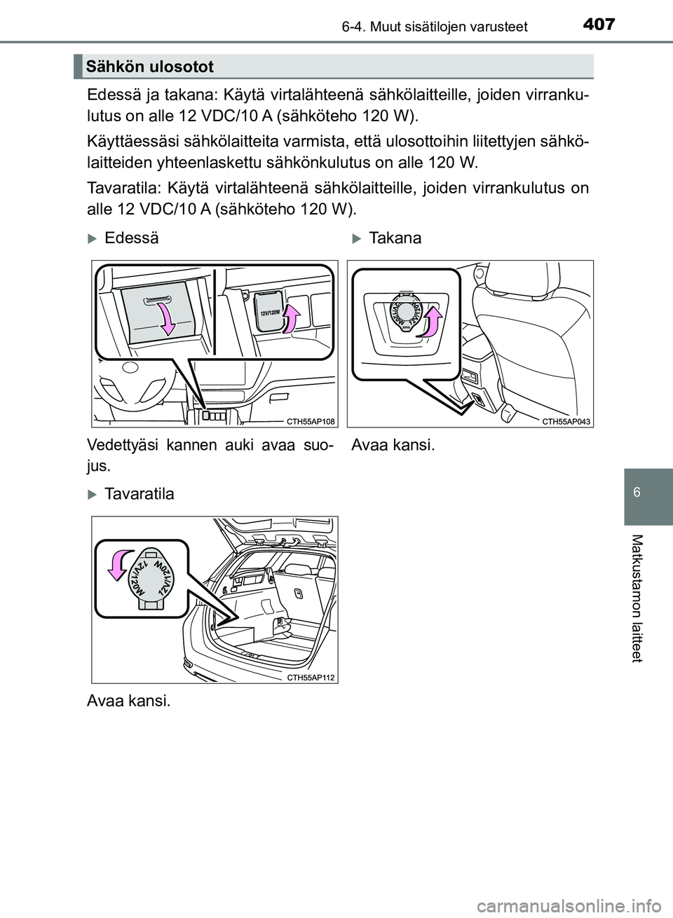 TOYOTA AURIS 2018  Omistajan Käsikirja (in Finnish) 4076-4. Muut sisätilojen varusteet
OM12M54FI
6
Matkustamon laitteet
Edessä ja takana: Käytä virtalähteenä sähkölaitteille, joiden virranku-
lutus on alle 12 VDC/10 A (sähköteho 120 W).
Käyt