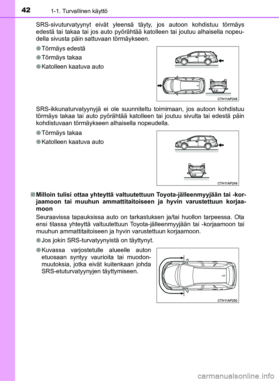 TOYOTA AURIS 2018 Omistajan Käsikirja (in Finnish) 421-1. Turvallinen käyttö
OM12M54FISRS-sivuturvatyynyt eivät yleensä täyty, jos autoon kohdistuu törmäys
edestä tai takaa tai jos auto pyörähtää katolleen tai joutuu alhaisella nopeu-
dell TOYOTA AURIS 2018 Omistajan Käsikirja (in Finnish) 421-1. Turvallinen käyttö
OM12M54FISRS-sivuturvatyynyt eivät yleensä täyty, jos autoon kohdistuu törmäys
edestä tai takaa tai jos auto pyörähtää katolleen tai joutuu alhaisella nopeu-
dell