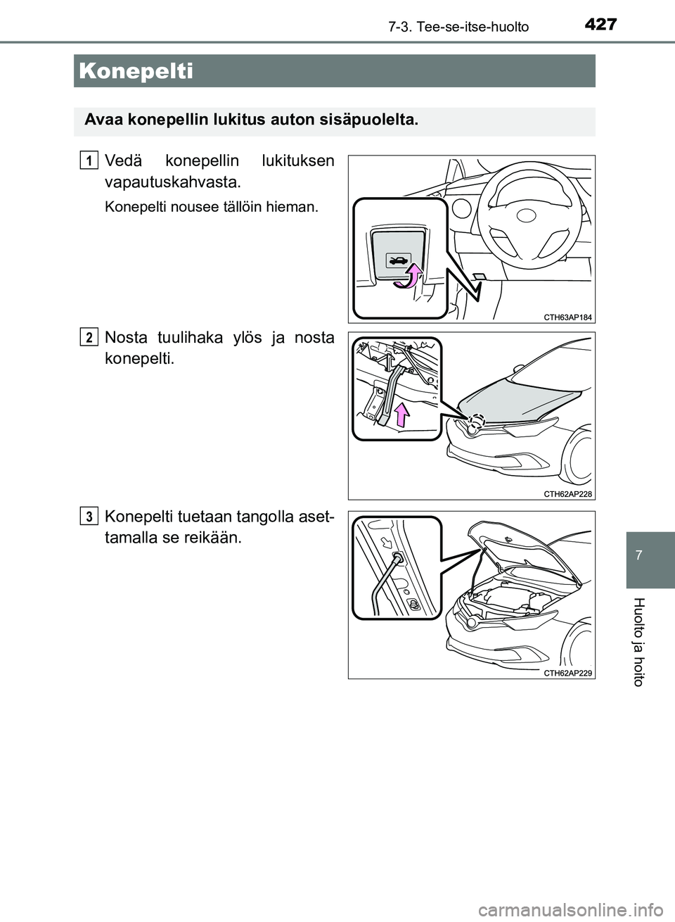 TOYOTA AURIS 2018  Omistajan Käsikirja (in Finnish) 4277-3. Tee-se-itse-huolto
OM12M54FI
7
Huolto ja hoito
Vedä konepellin lukituksen
vapautuskahvasta.
Konepelti nousee tällöin hieman.
Nosta tuulihaka ylös ja nosta
konepelti.
Konepelti tuetaan tang