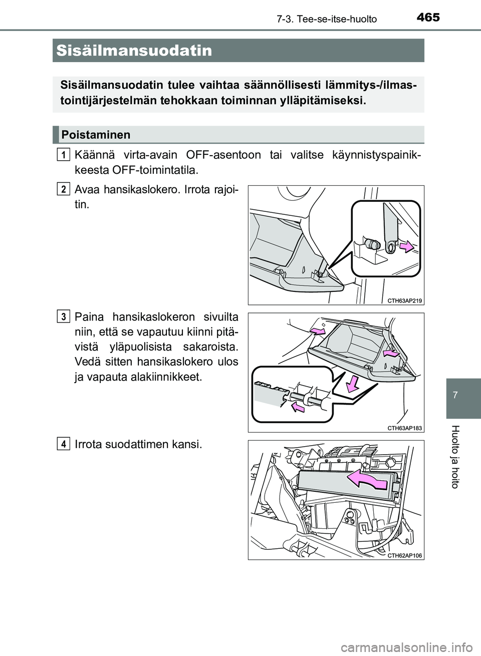 TOYOTA AURIS 2018  Omistajan Käsikirja (in Finnish) 4657-3. Tee-se-itse-huolto
OM12M54FI
7
Huolto ja hoito
Käännä virta-avain OFF-asentoon tai valitse käynnistyspainik-
keesta OFF-toimintatila.
Avaa hansikaslokero. Irrota rajoi-
tin.
Paina hansikas