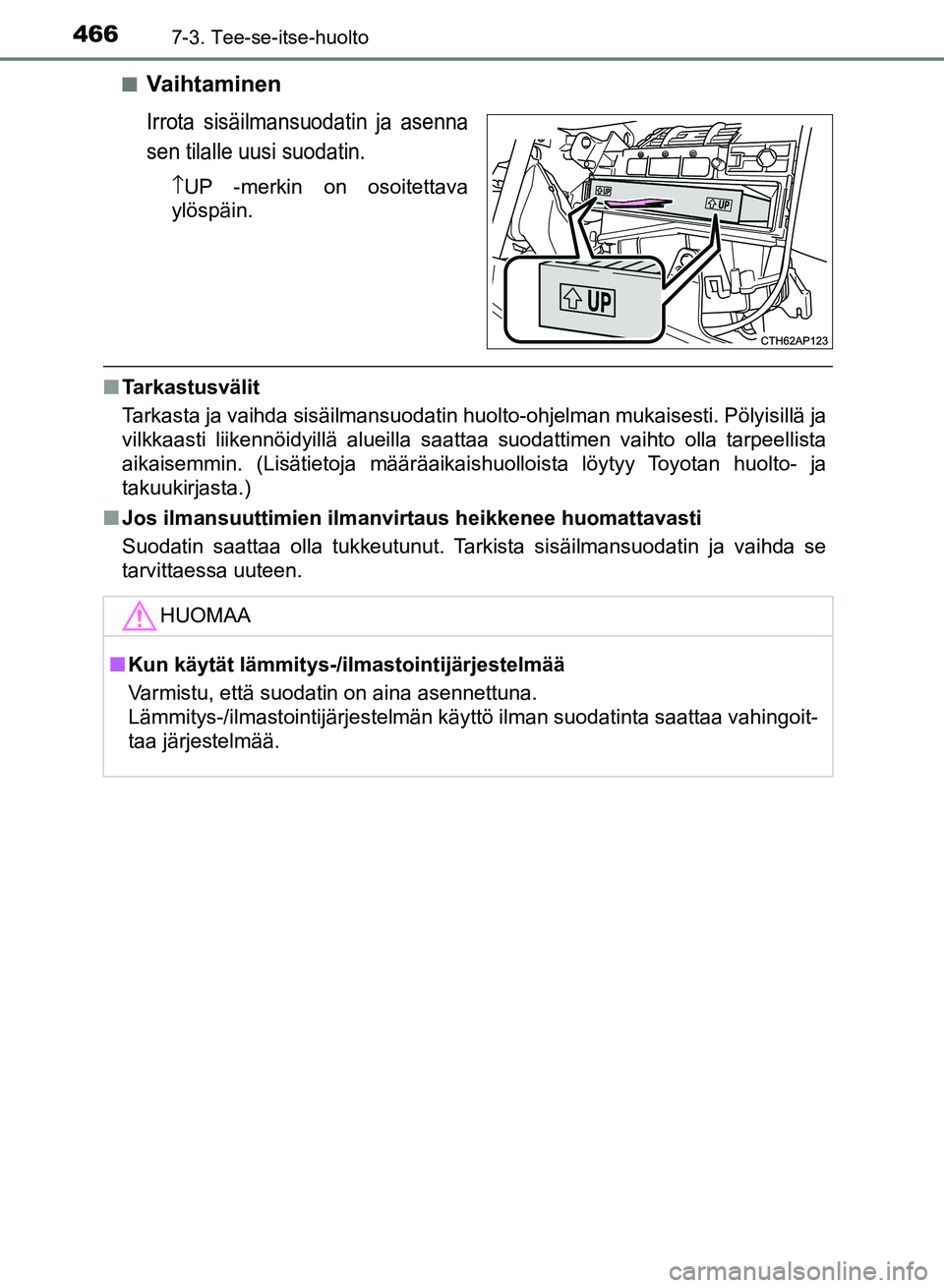 TOYOTA AURIS 2018  Omistajan Käsikirja (in Finnish) 4667-3. Tee-se-itse-huolto
OM12M54FIn
Va i h t a m i n e n
Irrota sisäilmansuodatin ja asenna
sen tilalle uusi suodatin.
↑
UP -merkin on osoitettava
ylöspäin.
n Tarkastusvälit
Tarkasta ja vaihda