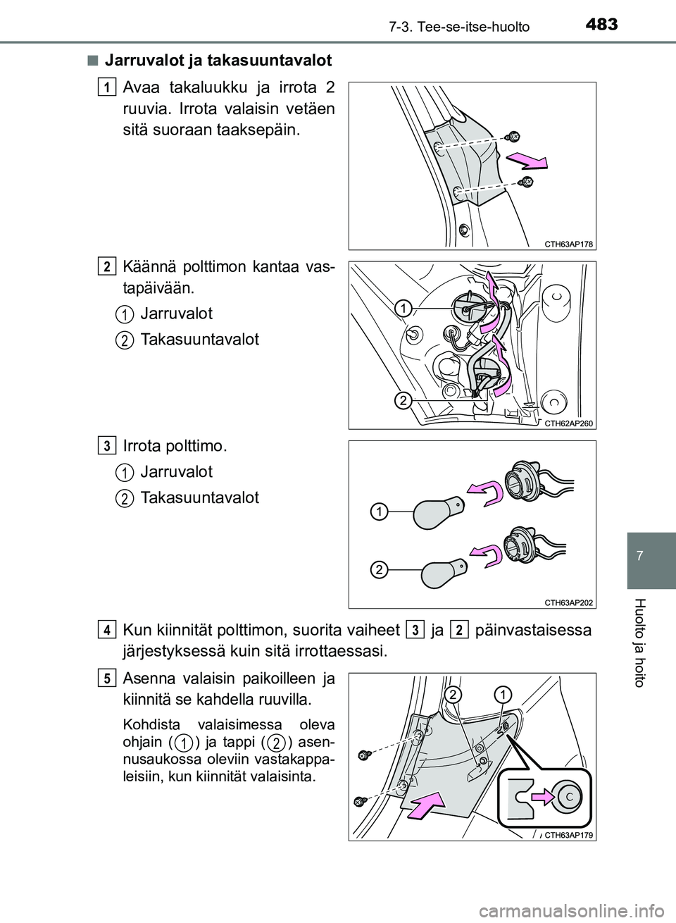 TOYOTA AURIS 2018  Omistajan Käsikirja (in Finnish) 4837-3. Tee-se-itse-huolto
OM12M54FI
7
Huolto ja hoito
nJarruvalot ja takasuuntavalot
Avaa takaluukku  ja irrota 2
ruuvia. Irrota valaisin vetäen
sitä suoraan taaksepäin.
Käännä polttimon kantaa
