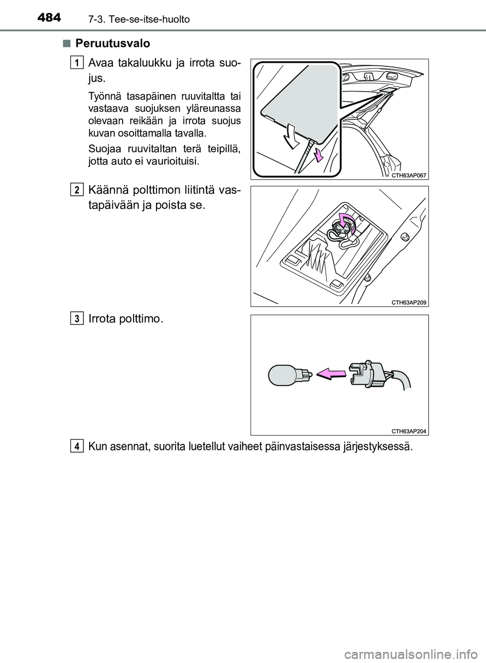 TOYOTA AURIS 2018  Omistajan Käsikirja (in Finnish) 4847-3. Tee-se-itse-huolto
OM12M54FIn
Peruutusvalo
Avaa takaluukku ja irrota suo-
jus.
Työnnä tasapäinen ruuvitaltta tai
vastaava suojuksen yläreunassa
olevaan reikään ja irrota suojus
kuvan oso