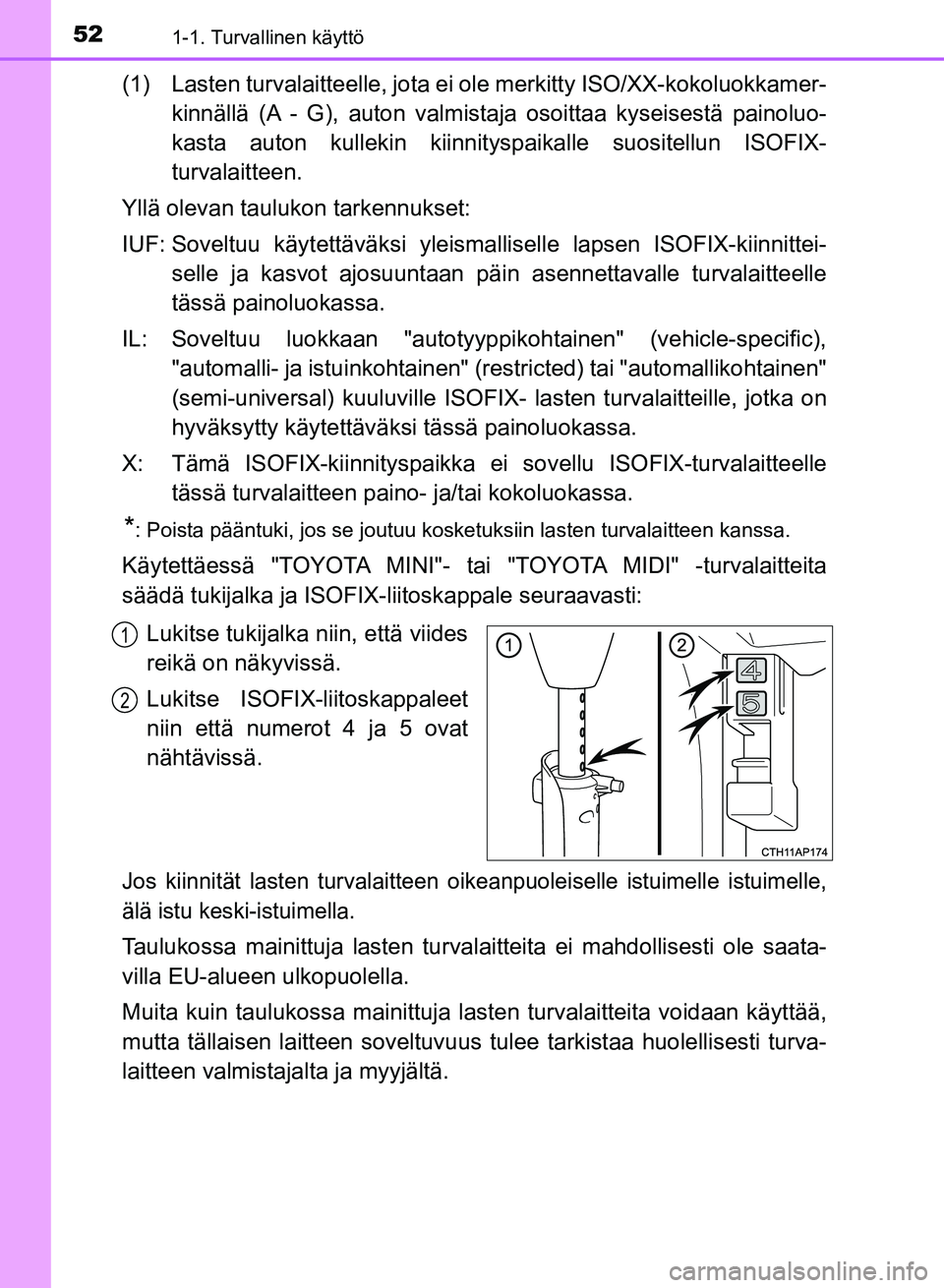 TOYOTA AURIS 2018 Omistajan Käsikirja (in Finnish) 521-1. Turvallinen käyttö
OM12M54FI
(1) Lasten turvalaitteelle, jota ei ole merkitty ISO/XX-kokoluokkamer-
kinnällä (A - G), auton valmistaja osoittaa kyseisestä painoluo-
kasta auton kullekin k TOYOTA AURIS 2018 Omistajan Käsikirja (in Finnish) 521-1. Turvallinen käyttö
OM12M54FI
(1) Lasten turvalaitteelle, jota ei ole merkitty ISO/XX-kokoluokkamer-
kinnällä (A - G), auton valmistaja osoittaa kyseisestä painoluo-
kasta auton kullekin k