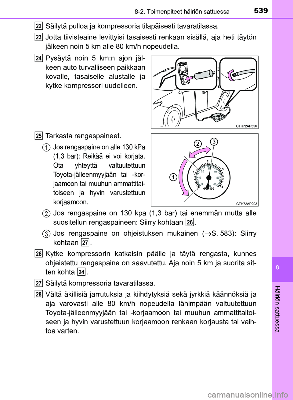TOYOTA AURIS 2018 Omistajan Käsikirja (in Finnish) 5398-2. Toimenpiteet häiriön sattuessa
OM12M54FI
8
Häiriön sattuessa
Säilytä pulloa ja kompressoria tilapäisesti tavaratilassa.
Jotta tiivisteaine levittyisi tasais esti renkaan sisällä, aja TOYOTA AURIS 2018 Omistajan Käsikirja (in Finnish) 5398-2. Toimenpiteet häiriön sattuessa
OM12M54FI
8
Häiriön sattuessa
Säilytä pulloa ja kompressoria tilapäisesti tavaratilassa.
Jotta tiivisteaine levittyisi tasais esti renkaan sisällä, aja