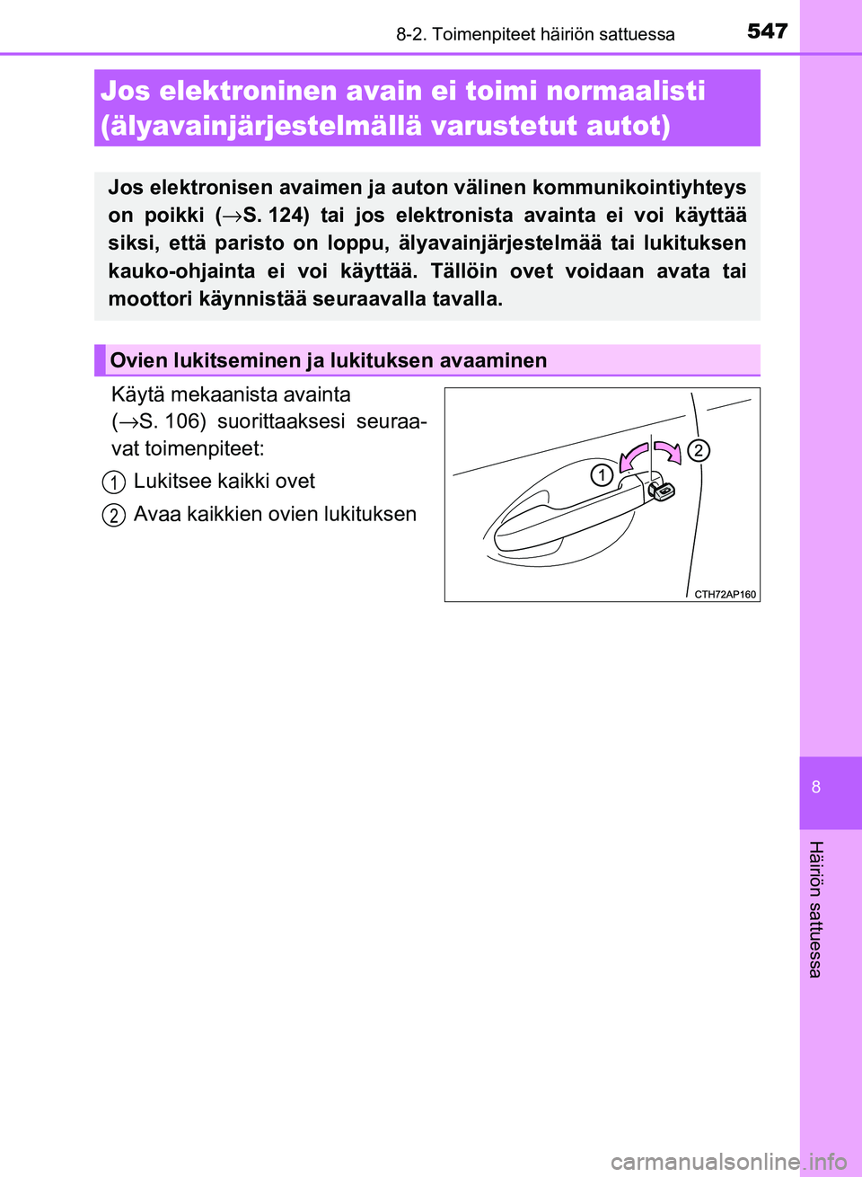 TOYOTA AURIS 2018  Omistajan Käsikirja (in Finnish) 5478-2. Toimenpiteet häiriön sattuessa
OM12M54FI
8
Häiriön sattuessa
Käytä mekaanista avainta
(→ S. 106) suorittaaksesi seuraa-
vat toimenpiteet:
Lukitsee kaikki ovet
Avaa kaikkien ovien lukit