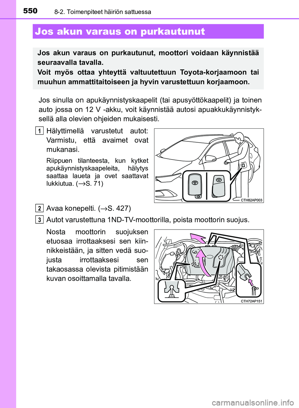 TOYOTA AURIS 2018  Omistajan Käsikirja (in Finnish) 5508-2. Toimenpiteet häiriön sattuessa
OM12M54FI
Jos sinulla on apukäynnistyskaapelit (tai apusyöttökaapelit) ja toinen
auto jossa on 12 V -akku, voit kä ynnistää autosi apuakkukäynnistyk-
se