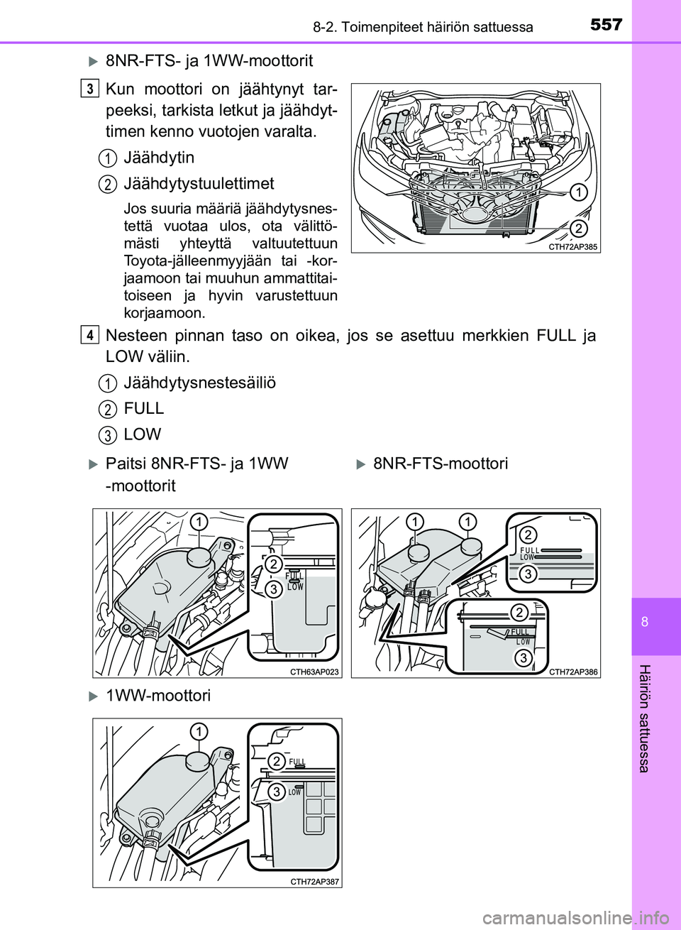 TOYOTA AURIS 2018  Omistajan Käsikirja (in Finnish) 5578-2. Toimenpiteet häiriön sattuessa
OM12M54FI
8
Häiriön sattuessa
8NR-FTS- ja 1WW-moottorit
Kun moottori on jäähtynyt tar-
peeksi, tarkista letkut ja jäähdyt-
timen kenno vuotojen varalt