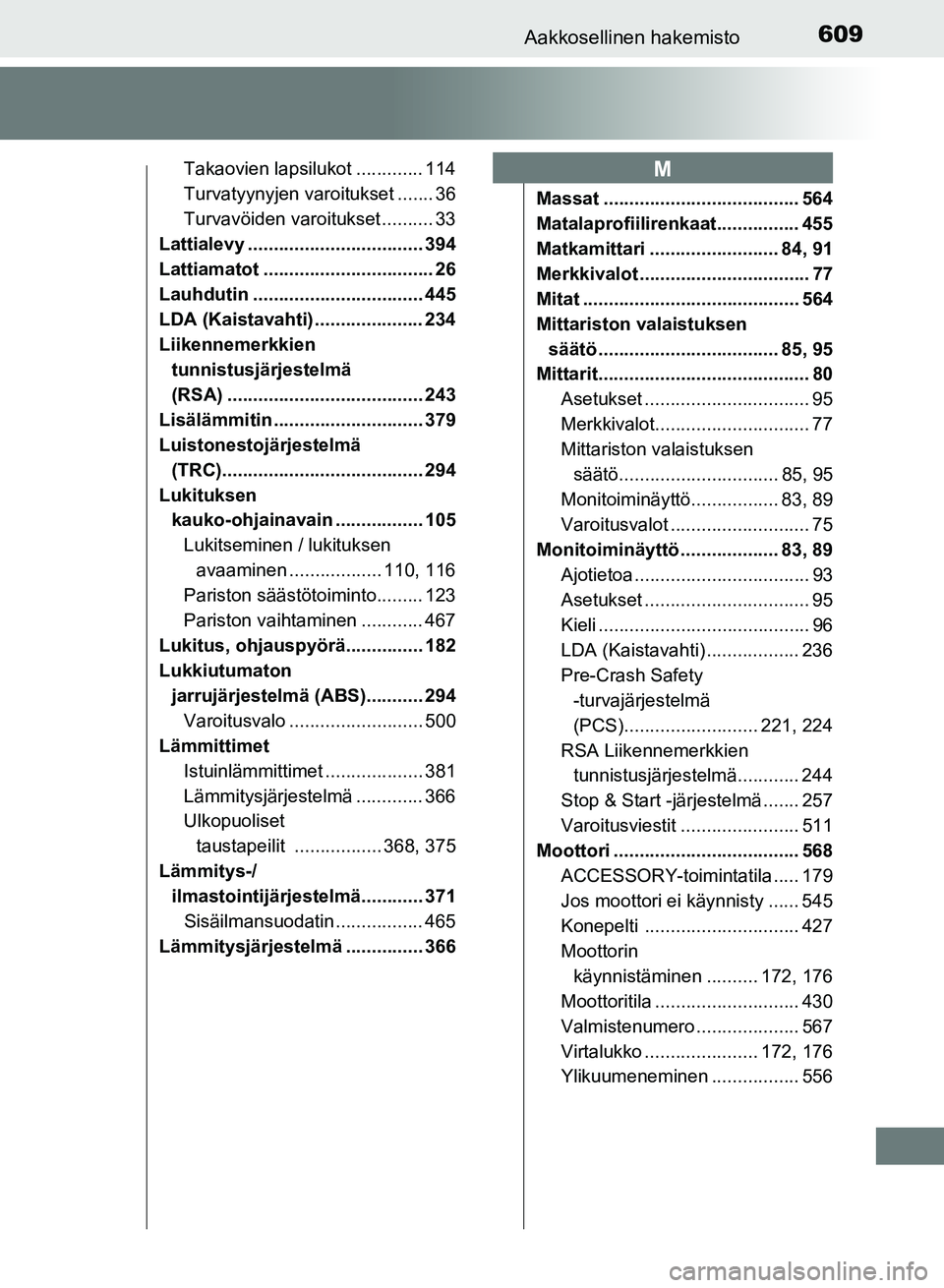 TOYOTA AURIS 2018 Omistajan Käsikirja (in Finnish) 609Aakkosellinen hakemisto
OM12M54FI
Takaovien lapsilukot ............. 114
Turvatyynyjen varoitukset ....... 36
Turvavöiden varoitukset .......... 33
Lattialevy .................................. 39 TOYOTA AURIS 2018 Omistajan Käsikirja (in Finnish) 609Aakkosellinen hakemisto
OM12M54FI
Takaovien lapsilukot ............. 114
Turvatyynyjen varoitukset ....... 36
Turvavöiden varoitukset .......... 33
Lattialevy .................................. 39